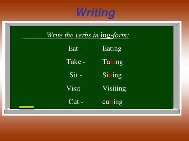 Writing  Write the verbs in ing- form: Eat – Take - Sit - Visit – Cut - Eating Ta ki ng Si tt ing Visiting cu tt ing