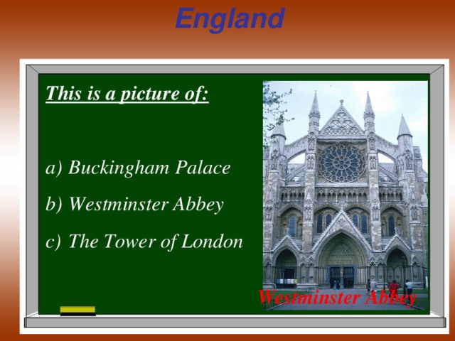 England This is a picture of:  Buckingham Palace Westminster Abbey The Tower of London Westminster Abbey