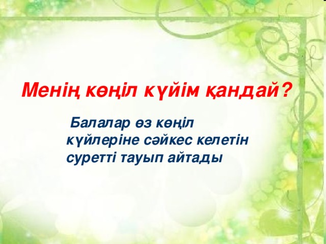 Менің көңіл күйім қандай?  Балалар өз көңіл күйлеріне сәйкес келетін суретті тауып айтады