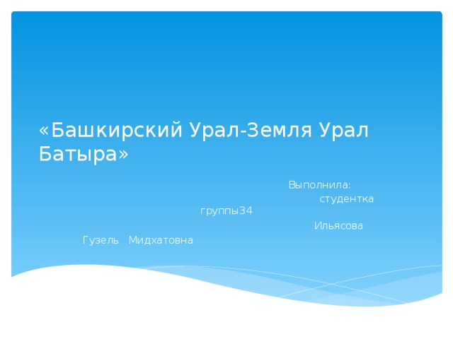 «Башкирский Урал-Земля Урал Батыра»  Выполнила:  студентка группы34  Ильясова Гузель Мидхатовна