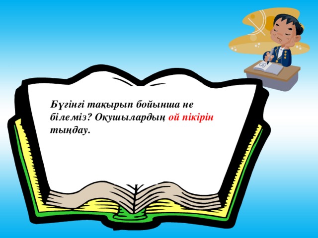 Бүгінгі тақырып бойынша не білеміз? Оқушылардың ой пікірін тыңдау.