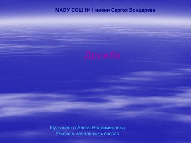 Дружба МАОУ СОШ № 1 имени Сергея Бондарева Шульженко Алеся Владимировна Учитель начальных классов