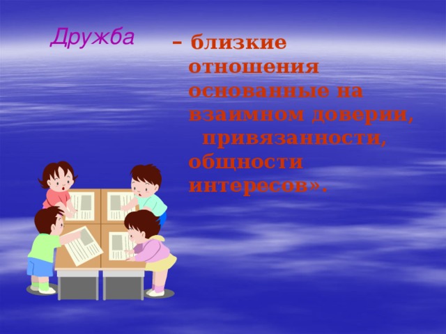 Дружба – близкие отношения основанные на взаимном доверии, привязанности, общности интересов».