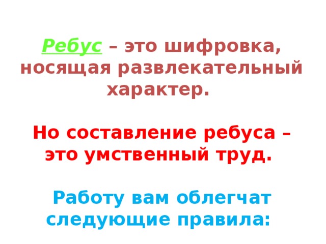 Ребус  – это шифровка, носящая развлекательный характер.   Но составление ребуса – это умственный труд.  Работу вам облегчат следующие правила: