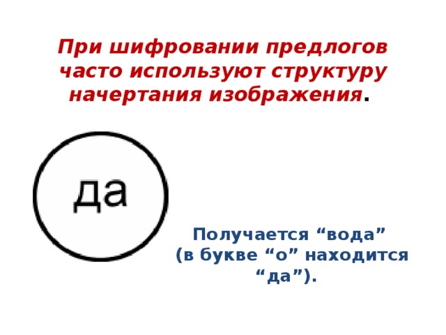 При шифровании предлогов часто используют структуру начертания изображения . Получается “вода”  (в букве “о” находится “да”).