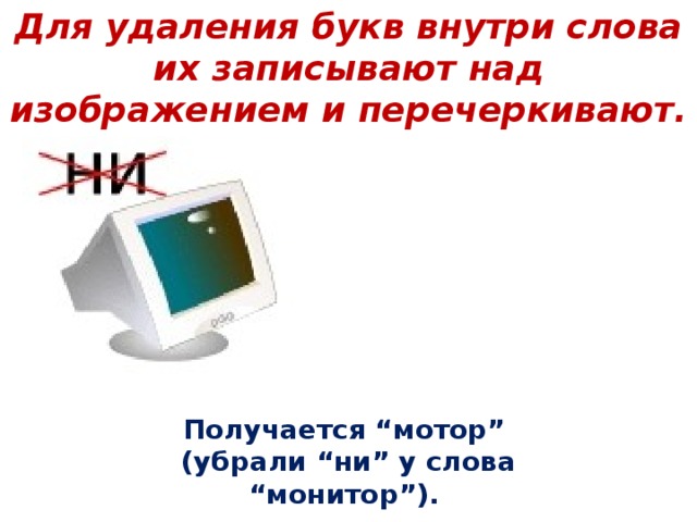 Для удаления букв внутри слова их записывают над изображением и перечеркивают. Получается “мотор” (убрали “ни” у слова “монитор”).