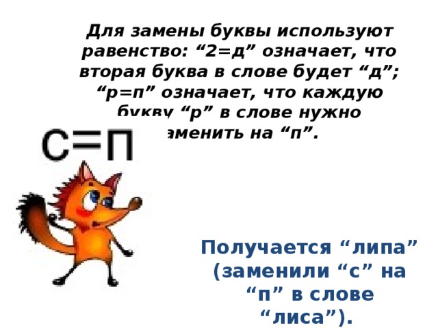 Для замены буквы используют равенство: “2=д” означает, что вторая буква в слове будет “д”; “р=п” означает, что каждую букву “р” в слове нужно заменить на “п”. Получается “липа” (заменили “с” на “п” в слове “лиса”).