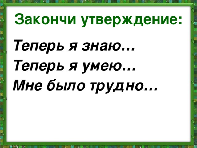 Закончи утверждение: Теперь я знаю… Теперь я умею… Мне было трудно…