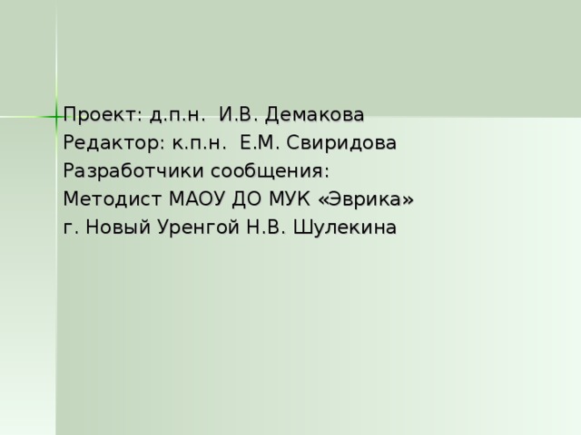 Проект: д.п.н. И.В. Демакова Редактор: к.п.н. Е.М. Свиридова Разработчики сообщения: Методист МАОУ ДО МУК «Эврика» г. Новый Уренгой Н.В. Шулекина