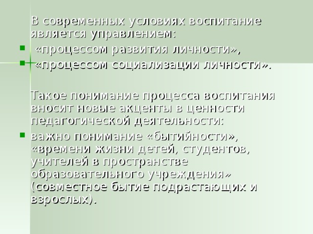 В современных условиях воспитание является управлением:  «процессом развития личности»,  «процессом социализации личности».   Такое понимание процесса воспитания вносит новые акценты в ценности педагогической деятельности: