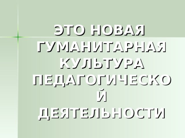 ЭТО НОВАЯ ГУМАНИТАРНАЯ КУЛЬТУРА ПЕДАГОГИЧЕСКОЙ ДЕЯТЕЛЬНОСТИ