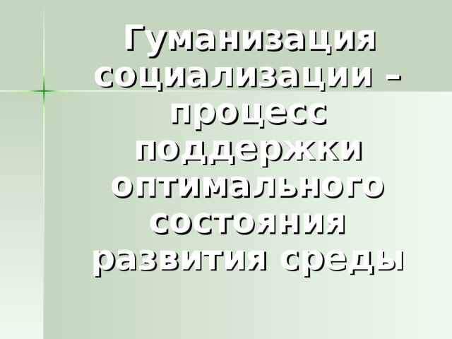 Гуманизация социализации – процесс поддержки оптимального состояния развития среды