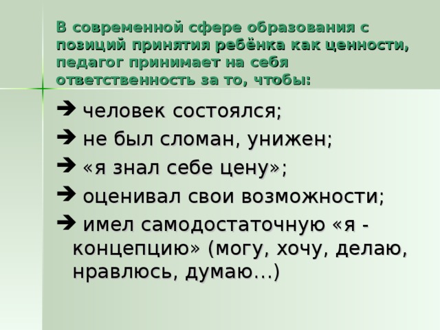 В современной сфере образования с позиций принятия ребёнка как ценности, педагог принимает на себя ответственность за то, чтобы: