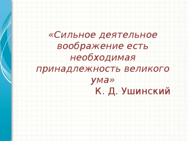 «Сильное деятельное воображение есть необходимая принадлежность великого ума» К. Д. Ушинский