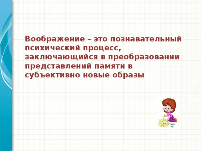 Воображение – это познавательный психический процесс, заключающийся в преобразовании представлений памяти в субъективно новые образы