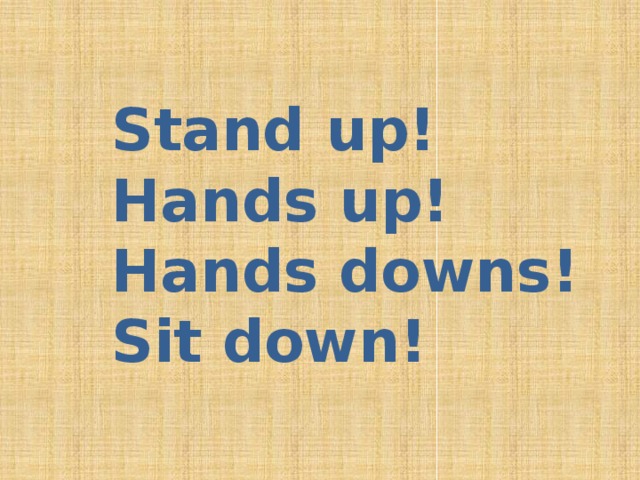 Stand up! Hands up! Hands downs! Sit down!