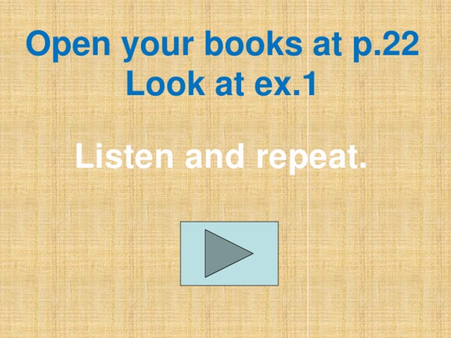 Open your books at p.22  Look at ex.1 Listen and repeat.