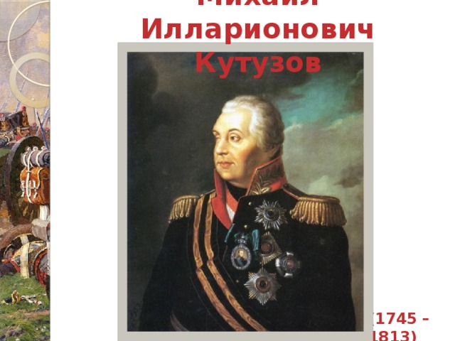 Михаил Илларионович Кутузов    (1745 – 1813)