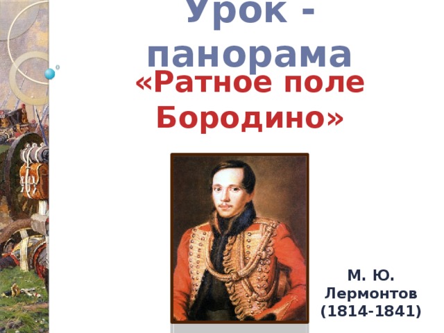 Урок - панорама «Ратное поле Бородино» М. Ю. Лермонтов (1814-1841)