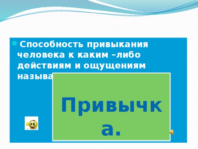 Способность привыкания человека к каким –либо действиям и ощущениям называется …