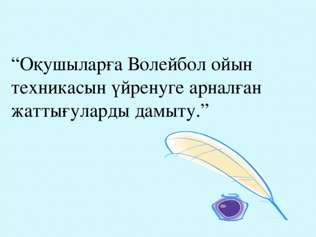 “ Оқушыларға Волейбол ойын техникасын үйренуге арналған жаттығуларды дамыту.”