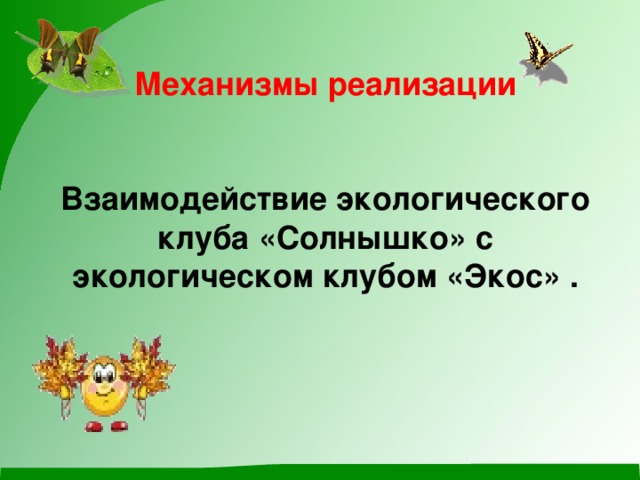 Механизмы реализации    Взаимодействие экологического клуба «Солнышко» с экологическом клубом «Экос» .