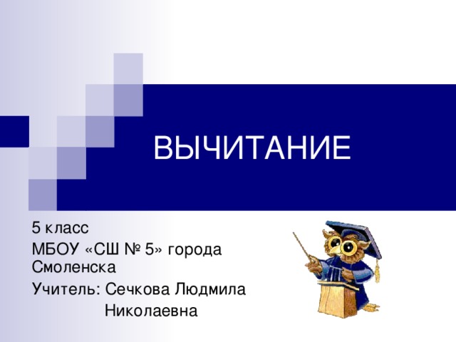 ВЫЧИТАНИЕ 5 класс МБОУ «СШ № 5» города Смоленска Учитель: Сечкова Людмила  Николаевна