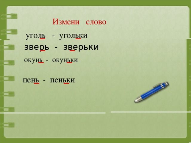 Измени слово уголь - угольки зверь - зверьки окунь - окуньки пень - пеньки