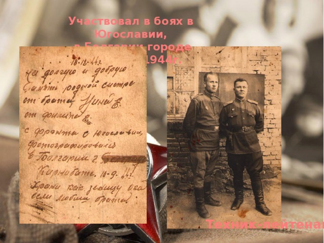 Участвовал в боях в Югославии,  в Болгарии городе Карнибате 1944г. Техник-лейтенант