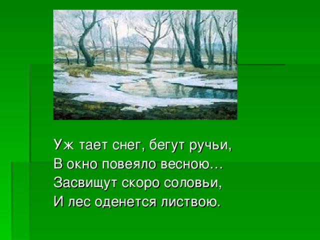 Уж тает снег, бегут ручьи, В окно повеяло весною… Засвищут скоро соловьи, И лес оденется листвою.