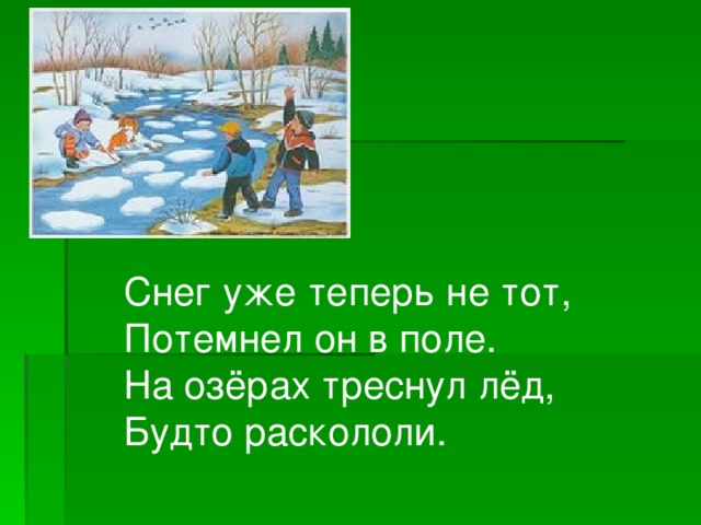 Снег уже теперь не тот, Потемнел он в поле. На озёрах треснул лёд, Будто раскололи.