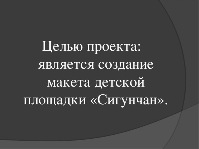 Целью проекта: является создание макета детской площадки «Сигунчан».