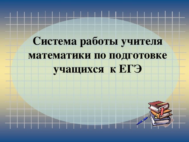Система работы учителя математики по подготовке учащихся к ЕГЭ