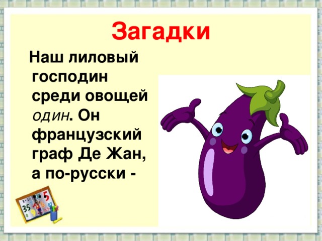 Загадки  Наш лиловый господин среди овощей один . Он французский граф Де Жан, а по-русски - …