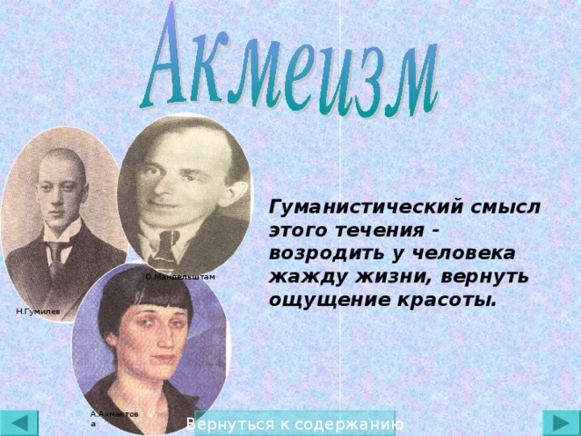 Гуманистический смысл этого течения - возродить у человека жажду жизни, вернуть ощущение красоты. О.Мандельштам Н.Гумилев А.Ахмактова Вернуться к содержанию