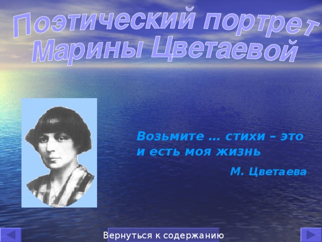 Возьмите … стихи – это и есть моя жизнь М. Цветаева Вернуться к содержанию