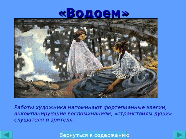 «Водоем» Работы художника напоминают фортепианные элегии, аккомпанирующие воспоминаниям, «странствиям души» слушателя и зрителя. Вернуться к содержанию