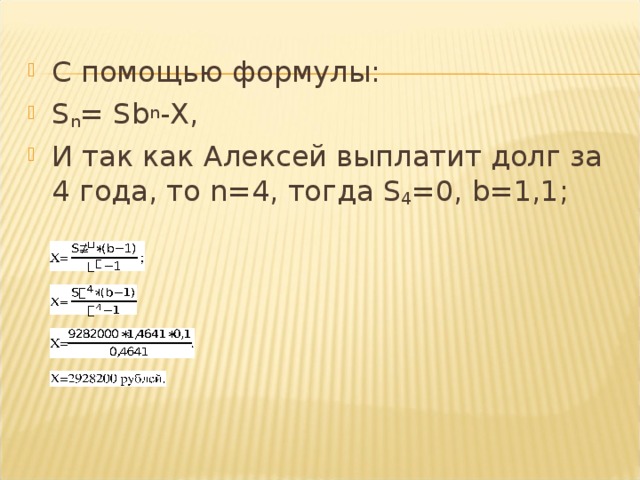 С помощью формулы: S n = Sb n - X , И так как Алексей выплатит долг за 4 года, то n =4, тогда S 4 =0, b =1,1;