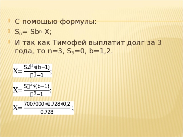 С помощью формулы: S n = Sb n - X ; И так как Тимофей выплатит долг за 3 года, то n =3, S 3 =0, b =1,2.