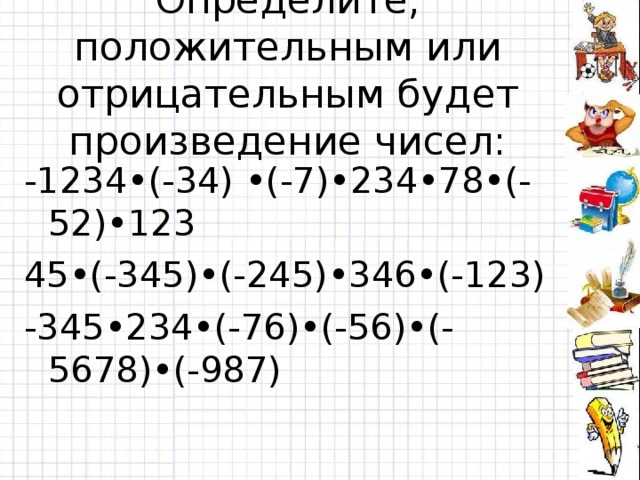 Определите, положительным или отрицательным будет произведение чисел: -1234•(-34) •(-7)•234•78•(-52)•123 45•(-345)•(-245)•346•(-123) -345•234•(-76)•(-56)•(-5678)•(-987)