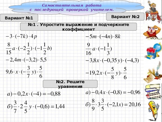 Самостоятельная работа с последующей проверкой учителем. Вариант №2 Вариант №1 № 1 . Упростите выражение и подчеркните коэффициент № 2. Решите уравнения