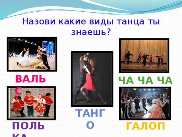 Назови какие виды танца ты знаешь? ВАЛЬС Ча ча ча Танго ПОЛЬКА Галоп