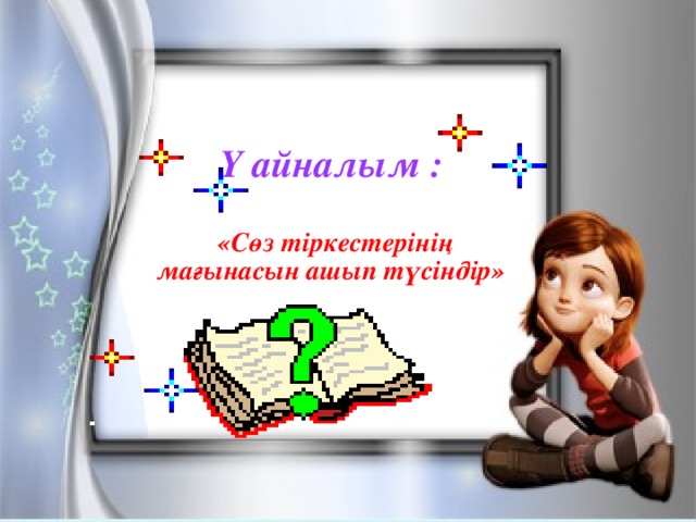 Y айналым :   «Сөз тіркестерінің мағынасын ашып түсіндір»