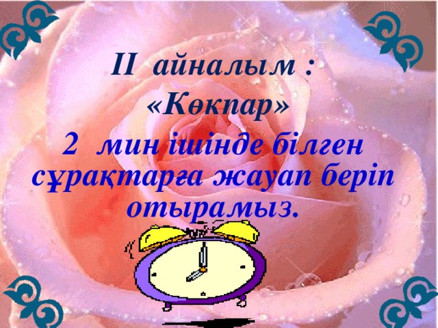 II айналым :  «Көкпар» 2 мин ішінде білген сұрақтарға жауап беріп отырамыз.