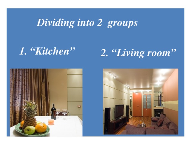Dividing into 2 groups 1. “Kitchen” 2. “Living room”