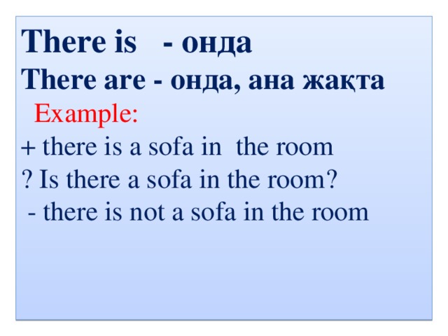 There is - онда There are - онда, ана жақта  Example: + there is a sofa in the room ? Is there a sofa in the room?  - there is not a sofa in the room