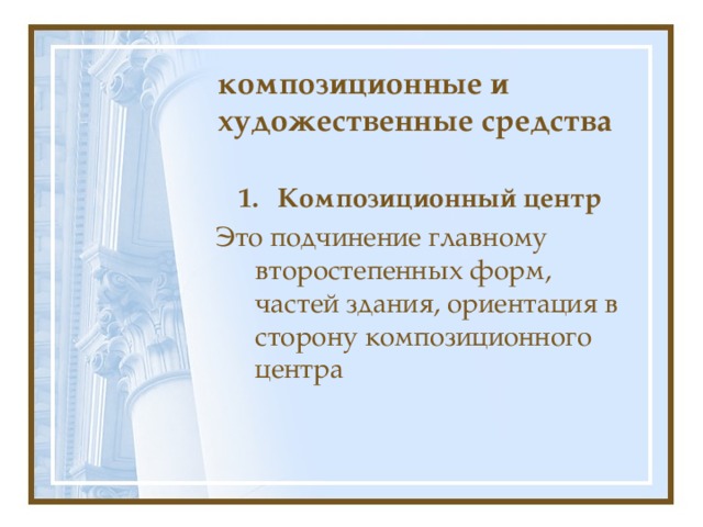 композиционные и художественные средства Композиционный центр Это подчинение главному второстепенных форм, частей здания, ориентация в сторону композиционного центра