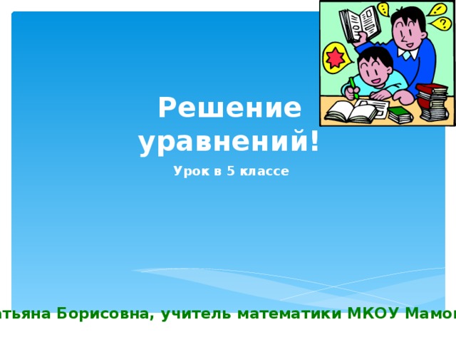 Решение уравнений! Урок в 5 классе Смирнова Татьяна Борисовна, учитель математики МКОУ Мамонтовской школы