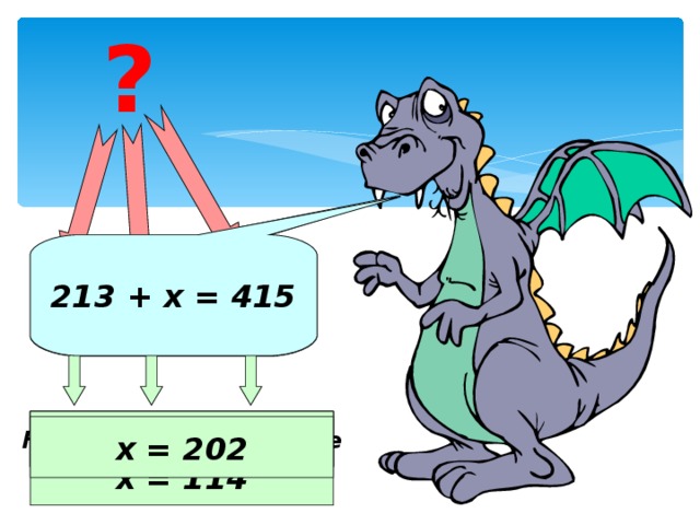 ? 213 + х = 415 х + 186 = 300 Неизвестное слагаемое Известное слагаемое Сумма х = 300 – 186 х = 114 х = 202