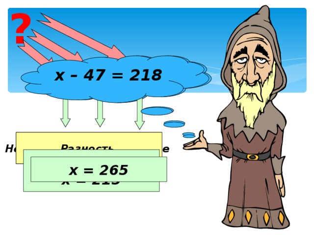 ? х – 94 = 121 х – 47 = 218 Неизвестное уменьшаемое Вычитаемое Разность х = 121 + 94 х = 215 х = 265